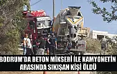 Bodrum'da beton mikseri ile kamyonetin arasında sıkışan kişi öldü
