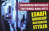 Bodrum'da motosiklet tartışması kanlı bitti: Esnafı darbedip hastanelik ettiler