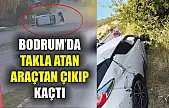 Bodrum'da takla atan araçtan çıkıp kaçtı