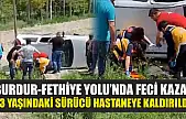 Burdur-Fethiye Yolu'nda feci kaza! 23 yaşındaki sürücü hastaneye kaldırıldı