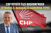 CHP Fethiye İlçe Başkanı'ndan İstanbul İl Başkanlığı Kararına Tepki