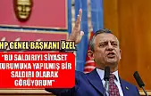 CHP Genel Başkanı Özel: 'Bu saldırıyı siyaset kurumuna yapılmış bir saldırı olarak görüyorum'