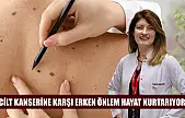 Cilt kanserine karşı erken önlem hayat kurtarıyor