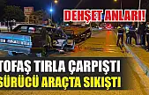 Dehşet anları! Tofaş tırla çarpıştı, sürücü araçta sıkıştı