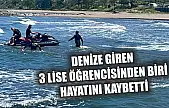 Denize giren 3 lise öğrencisinden biri hayatını kaybetti