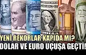 Dolar ve Euro uçuşa geçti! Yeni rekorlar kapıda mı