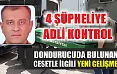 Dondurucuda bulunan cesetle ilgili yeni gelişme: 4 şüpheliye adli kontrol