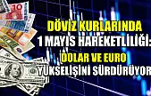 Döviz Kurlarında 1 Mayıs Hareketliliği: Dolar ve Euro Yükselişini Sürdürüyor