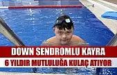 Down sendromlu Kayra, 6 yıldır mutluluğa kulaç atıyor