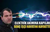 Elektrik akımına kapılan genç işçi hayatını kaybetti