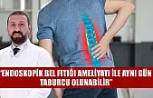 'Endoskopik bel fıtığı ameliyatı ile aynı gün taburcu olunabilir'