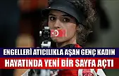 Engelleri atıcılıkla aşan genç kadın, hayatında yeni bir sayfa açtı