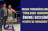 Ercan Torunoğulları: 'Türk Boks Tarihinin Önemli Gecesini Fethiye'de Yapacağız'