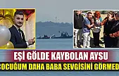 Eşi gölde kaybolan Aysu: 'Çocuğum daha baba sevgisini görmedi'