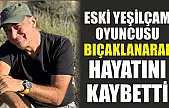 Eski yeşilçam oyuncusu bıçaklanarak hayatını kaybetti