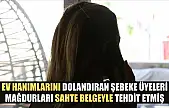 Ev hanımlarını dolandıran şebeke üyeleri, mağdurları sahte belgeyle tehdit etmiş