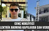 Feci kaza: Genç nakliyeci elektrik akımına kapılarak can verdi