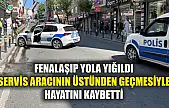 Fenalaşıp yola yığıldı, servis aracının üstünden geçmesiyle hayatını kaybetti