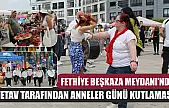 Fethiye Beşkaza Meydanı'nda FETAV Tarafından Anneler Günü Kutlaması