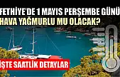 Fethiye'de 1 Mayıs perşembe günü hava yağmurlu mu olacak? İşte saatlik detaylar