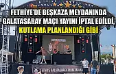 Fethiye'de Beşkaza meydanında Galatasaray Maçı Yayını İptal Edildi, Kutlama Planlandığı Gibi