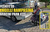 Fethiye'de engelli rampasına aracını park etti