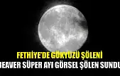 Fethiye'de Gökyüzü Şöleni: Beaver Süper Ayı Görsel Şölen Sundu
