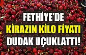 Fethiye'de Kirazın Kilo Fiyatı Dudak Uçuklattı!