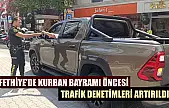 Fethiye'de Kurban Bayramı öncesi trafik denetimleri artırıldı