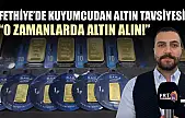 Fethiye'de Kuyumcudan Altın Tavsiyesi: 'O Zamanlarda Altın Alın!'