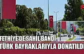 Fethiye'de Sahil Bandı Türk Bayraklarıyla Donatıldı