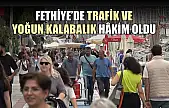 Fethiye'de Trafik ve Yoğun Kalabalık Hâkim Oldu