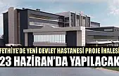 Fethiye'de Yeni Devlet Hastanesi Proje İhalesi 23 Haziran'da Yapılacak