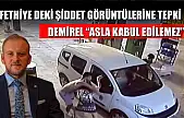 Fethiye deki Şiddet Görüntülerine Tepki: Demirel 'Asla Kabul Edilemez'