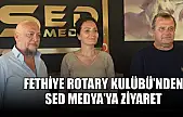 Fethiye Rotary Kulübü'nden SED Medya'ya ziyaret