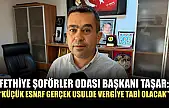 Fethiye Şoförler Odası Başkanı Taşar: 'Küçük esnaf gerçek usulde vergiye tabi olacak'