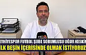 Fethiyespor Futbol Şube Sorumlusu Uğur Keskin: 'İlk beşin içerisinde olmak istiyoruz'