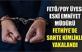 FETÖ/PDY üyesi eski Emniyet Müdürü Fethiye'de sahte kimlikle yakalandı