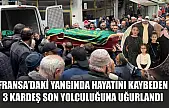 Fransa'daki yangında hayatını kaybeden 3 kardeş son yolculuğuna uğurlandı