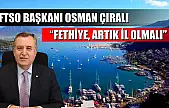 FTSO Başkanı Osman Çıralı: 'Fethiye, artık il olmalı'