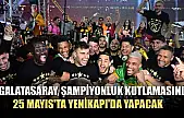 Galatasaray, şampiyonluk kutlamasını 25 Mayıs'ta Yenikapı'da yapacak