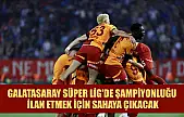 Galatasaray Süper Lig'de şampiyonluğu ilan etmek için sahaya çıkacak