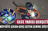 Gece yarısı dehşeti! Köprüye çıkan genç beton zemine düştü