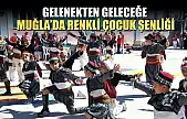 Gelenekten geleceğe Muğla'da renkli çocuk şenliği
