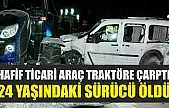 Hafif ticari araç traktöre çarptı: 24 yaşındaki sürücü öldü