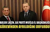 Haluk Laçin, AK Parti Muğla İl Başkanlığı Görevinden Ayrıldığını Duyurdu
