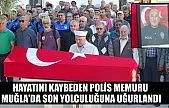 hayatını kaybeden polis memuru Muğla'da son yolculuğuna uğurlandı