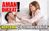 'Horlama, çiftleri ayırabilir'