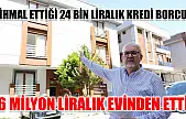 İhmal ettiği 24 bin liralık kredi borcu 6 milyon liralık evinden etti