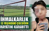İhmalkarlık 13 yaşındaki çocuğun hayatını kararttı